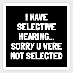 I have selective hearing sorry you were not selected Magnet